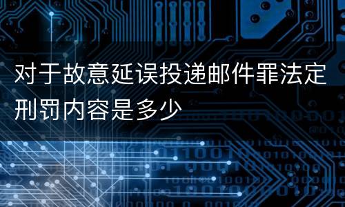 对于故意延误投递邮件罪法定刑罚内容是多少