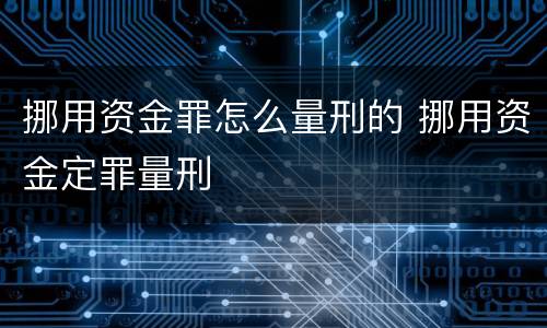 挪用资金罪怎么量刑的 挪用资金定罪量刑