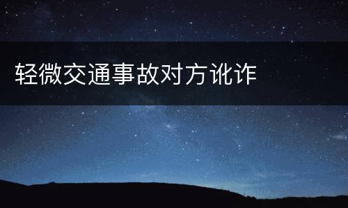 轻微交通事故对方讹诈