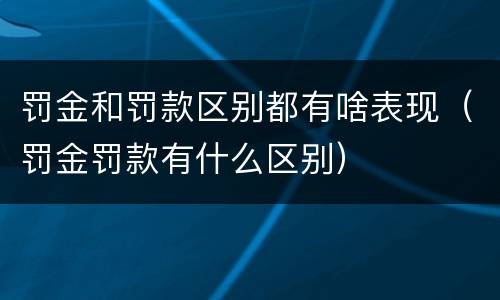 罚金和罚款区别都有啥表现（罚金罚款有什么区别）
