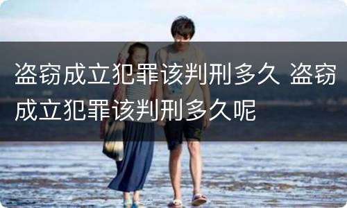 盗窃成立犯罪该判刑多久 盗窃成立犯罪该判刑多久呢