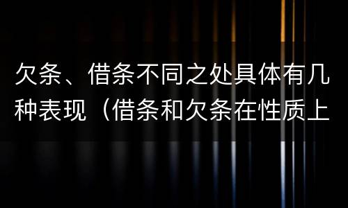 欠条、借条不同之处具体有几种表现（借条和欠条在性质上有哪些不同）