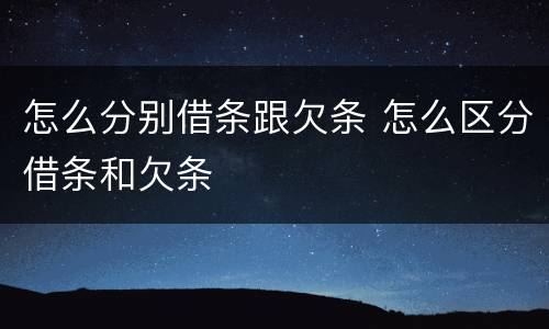 怎么分别借条跟欠条 怎么区分借条和欠条