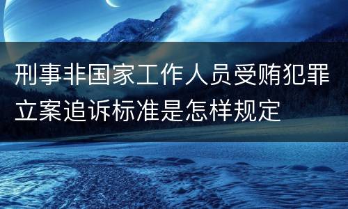 刑事非国家工作人员受贿犯罪立案追诉标准是怎样规定