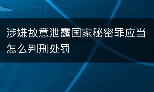 涉嫌故意泄露国家秘密罪应当怎么判刑处罚