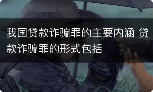 我国贷款诈骗罪的主要内涵 贷款诈骗罪的形式包括