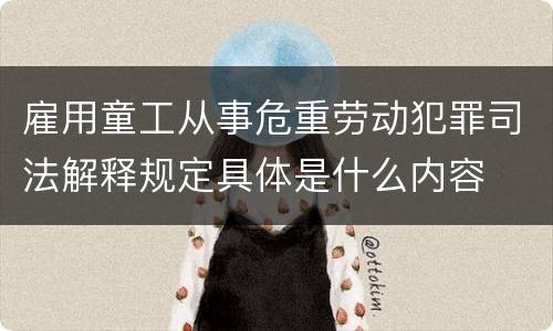 雇用童工从事危重劳动犯罪司法解释规定具体是什么内容