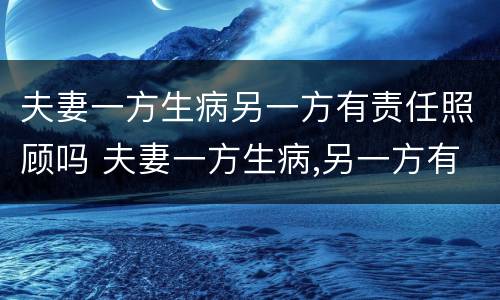 夫妻一方生病另一方有责任照顾吗 夫妻一方生病,另一方有义务照顾吗