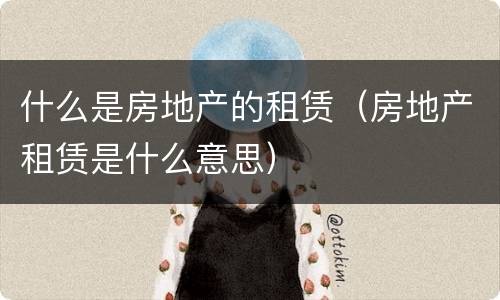 什么是房地产的租赁（房地产租赁是什么意思）