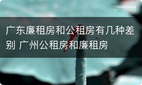 广东廉租房和公租房有几种差别 广州公租房和廉租房