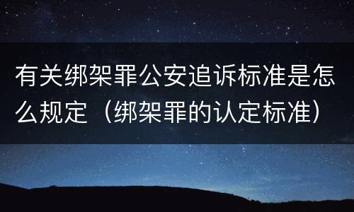 有关绑架罪公安追诉标准是怎么规定（绑架罪的认定标准）