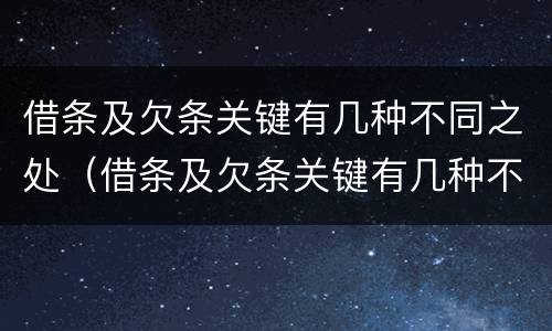 借条及欠条关键有几种不同之处(借条及欠条关键有几种不同之处)