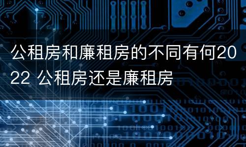 公租房和廉租房的不同有何2022 公租房还是廉租房