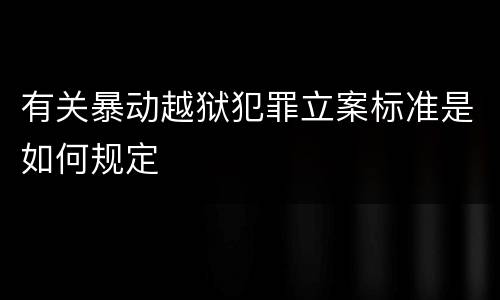 有关暴动越狱犯罪立案标准是如何规定