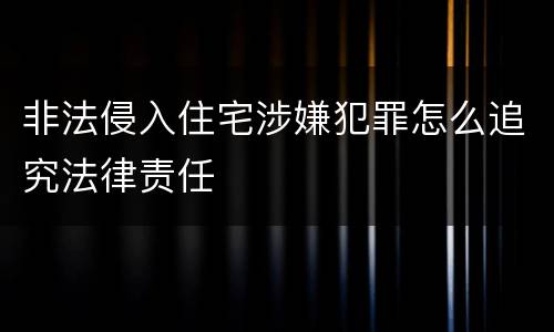 非法侵入住宅涉嫌犯罪怎么追究法律责任