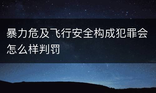 暴力危及飞行安全构成犯罪会怎么样判罚