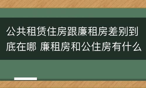 公共租赁住房跟廉租房差别到底在哪 廉租房和公住房有什么区别