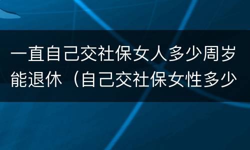 一直自己交社保女人多少周岁能退休（自己交社保女性多少岁退休）