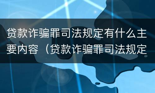 贷款诈骗罪司法规定有什么主要内容（贷款诈骗罪司法规定有什么主要内容呢）