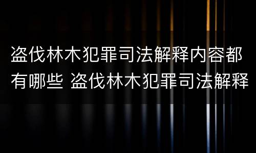 盗伐林木犯罪司法解释内容都有哪些 盗伐林木犯罪司法解释内容都有哪些案例
