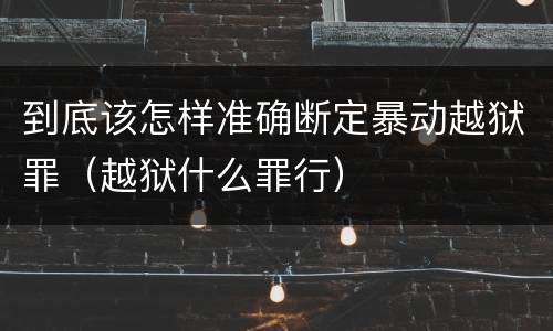 到底该怎样准确断定暴动越狱罪（越狱什么罪行）