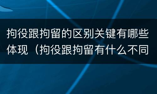 拘役跟拘留的区别关键有哪些体现（拘役跟拘留有什么不同）