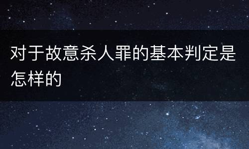 对于故意杀人罪的基本判定是怎样的