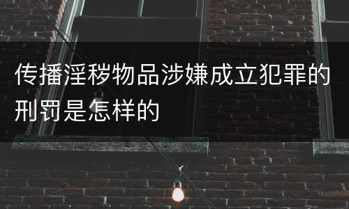 传播淫秽物品涉嫌成立犯罪的刑罚是怎样的