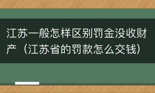 江苏一般怎样区别罚金没收财产（江苏省的罚款怎么交钱）