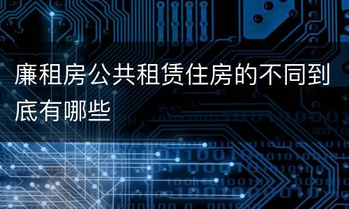 廉租房公共租赁住房的不同到底有哪些