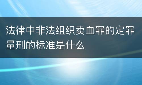 法律中非法组织卖血罪的定罪量刑的标准是什么