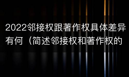 2022邻接权跟著作权具体差异有何（简述邻接权和著作权的主要区别）