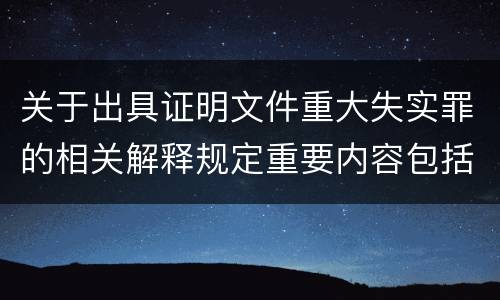 关于出具证明文件重大失实罪的相关解释规定重要内容包括什么