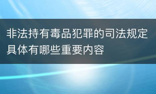 非法持有毒品犯罪的司法规定具体有哪些重要内容