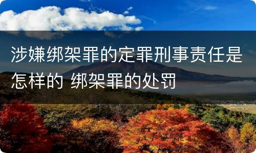 涉嫌绑架罪的定罪刑事责任是怎样的 绑架罪的处罚