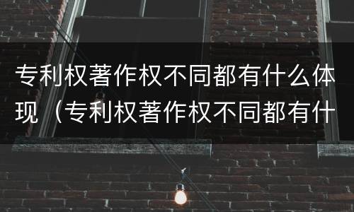 专利权著作权不同都有什么体现（专利权著作权不同都有什么体现）