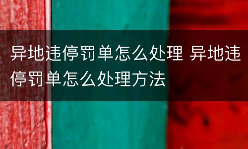 异地违停罚单怎么处理 异地违停罚单怎么处理方法