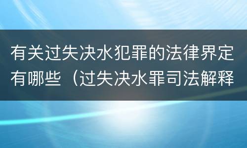 有关过失决水犯罪的法律界定有哪些（过失决水罪司法解释）
