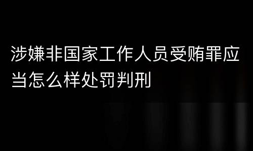 涉嫌非国家工作人员受贿罪应当怎么样处罚判刑