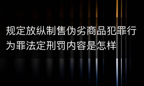 规定放纵制售伪劣商品犯罪行为罪法定刑罚内容是怎样