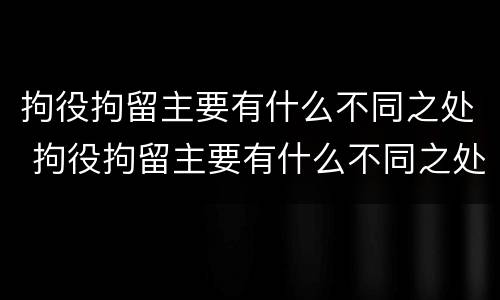 拘役拘留主要有什么不同之处 拘役拘留主要有什么不同之处呢