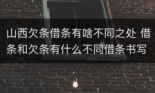 山西欠条借条有啥不同之处 借条和欠条有什么不同借条书写