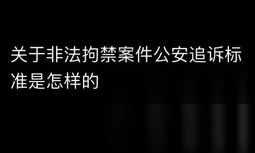 关于非法拘禁案件公安追诉标准是怎样的