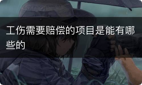 工伤需要赔偿的项目是能有哪些的