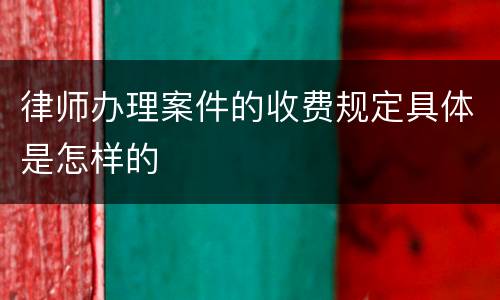 律师办理案件的收费规定具体是怎样的
