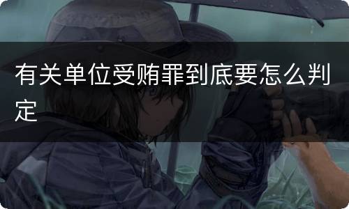 有关单位受贿罪到底要怎么判定