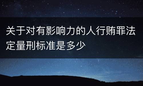 关于对有影响力的人行贿罪法定量刑标准是多少
