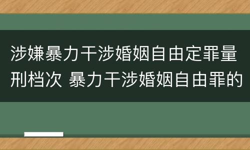 涉嫌暴力干涉婚姻自由定罪量刑档次 暴力干涉婚姻自由罪的构成要件