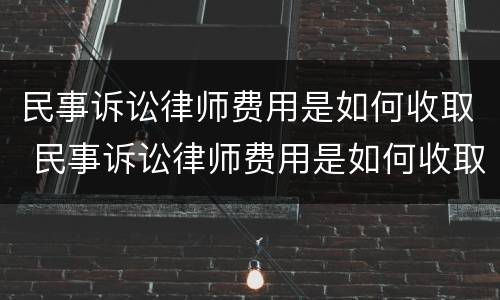 民事诉讼律师费用是如何收取 民事诉讼律师费用是如何收取费用的