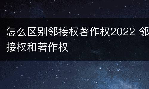 怎么区别邻接权著作权2022 邻接权和著作权